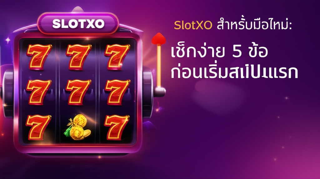 SlotXO สำหรับมือใหม่: เช็คง่าย 5 ข้อ ก่อนเริ่มสปินแรก